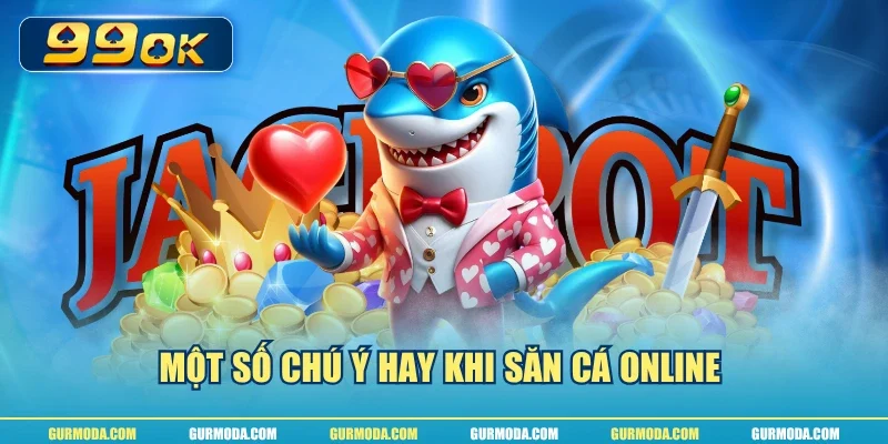 Một số chú ý hay khi săn cá online 